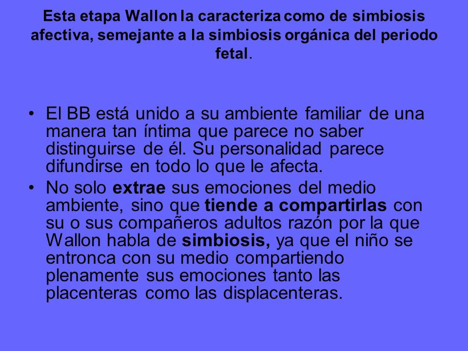 Esta etapa Wallon la caracteriza como de simbiosis afectiva, semejante a la simbiosis orgánica del periodo fetal.