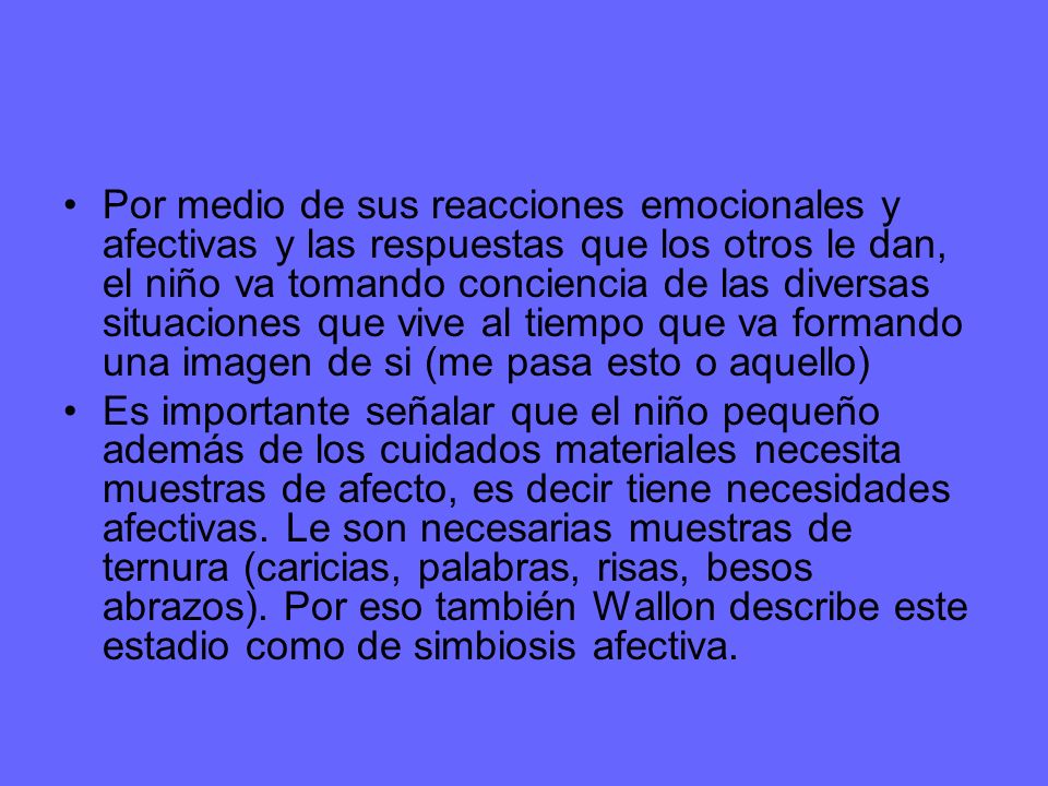 Por medio de sus reacciones emocionales y afectivas y las respuestas que los otros le dan, el niño va tomando conciencia de las diversas situaciones que vive al tiempo que va formando una imagen de si (me pasa esto o aquello)