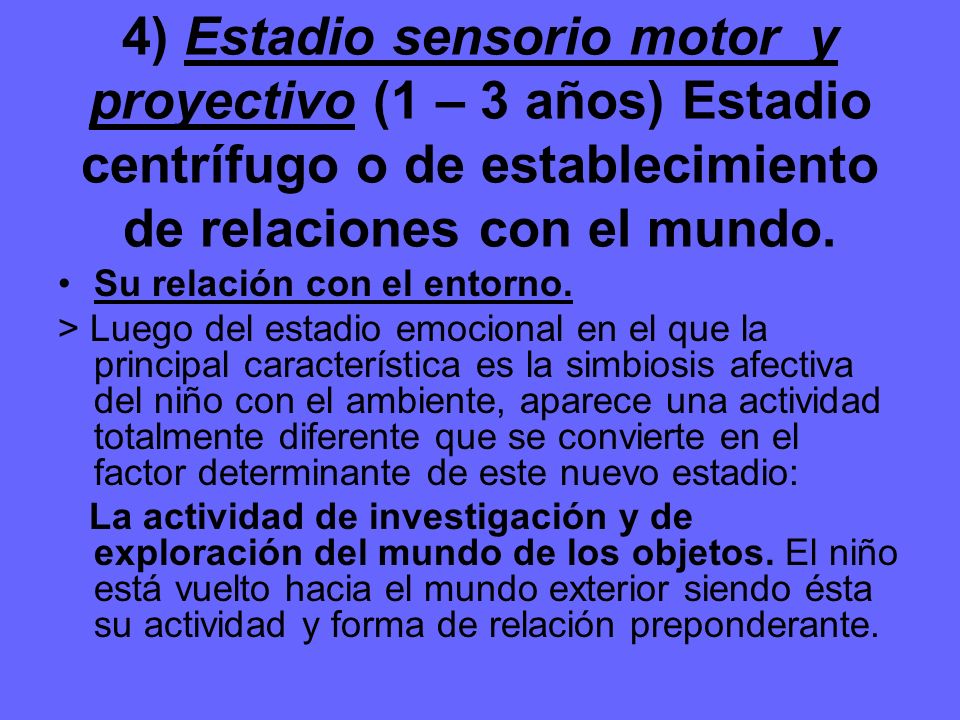 4) Estadio sensorio motor y proyectivo (1 – 3 años) Estadio centrífugo o de establecimiento de relaciones con el mundo.