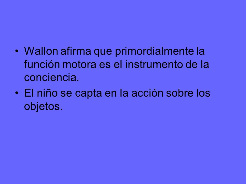 Wallon afirma que primordialmente la función motora es el instrumento de la conciencia.