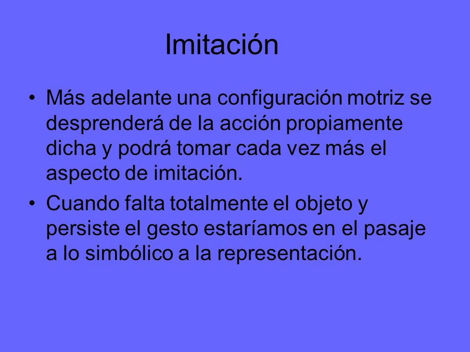 Imitación Más adelante una configuración motriz se desprenderá de la acción propiamente dicha y podrá tomar cada vez más el aspecto de imitación.