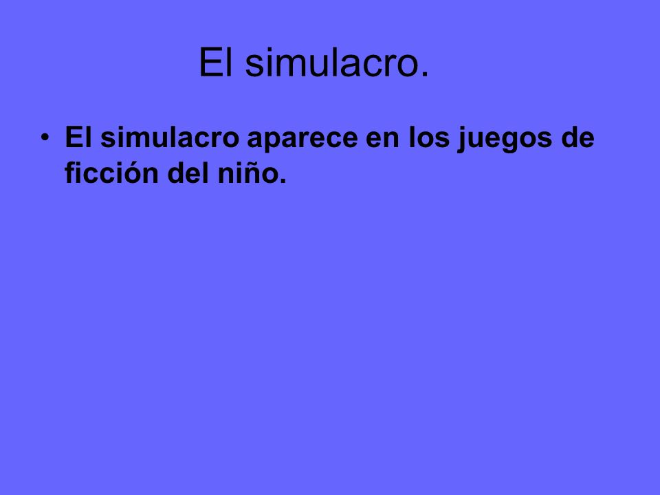 El simulacro. El simulacro aparece en los juegos de ficción del niño.