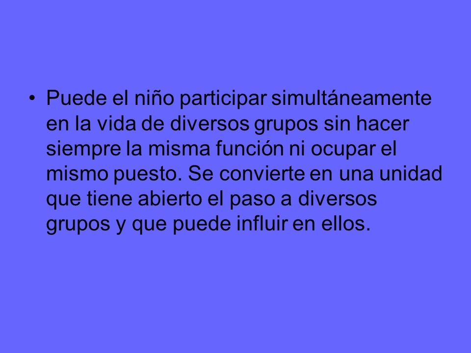 Puede el niño participar simultáneamente en la vida de diversos grupos sin hacer siempre la misma función ni ocupar el mismo puesto.