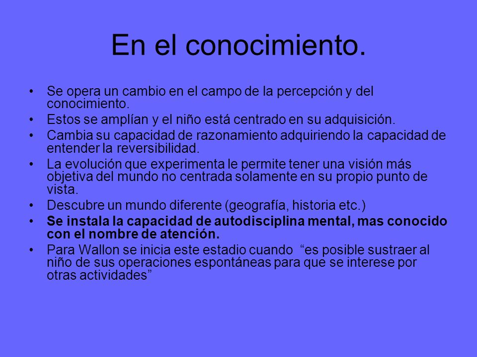 En el conocimiento. Se opera un cambio en el campo de la percepción y del conocimiento. Estos se amplían y el niño está centrado en su adquisición.