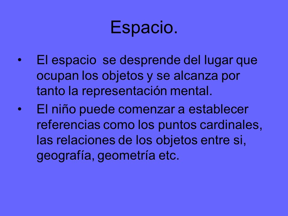 Espacio. El espacio se desprende del lugar que ocupan los objetos y se alcanza por tanto la representación mental.