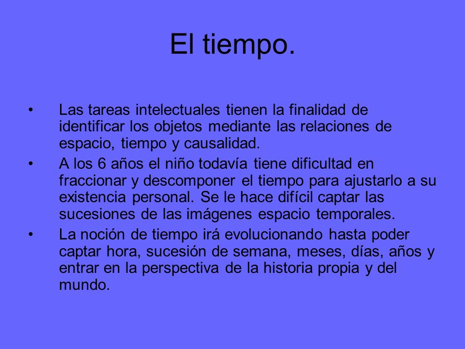 El tiempo. Las tareas intelectuales tienen la finalidad de identificar los objetos mediante las relaciones de espacio, tiempo y causalidad.