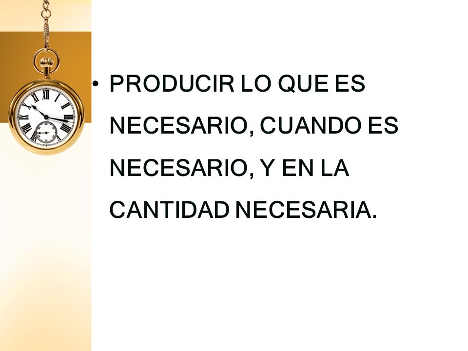PRODUCIR LO QUE ES NECESARIO, CUANDO ES NECESARIO, Y EN LA CANTIDAD NECESARIA.