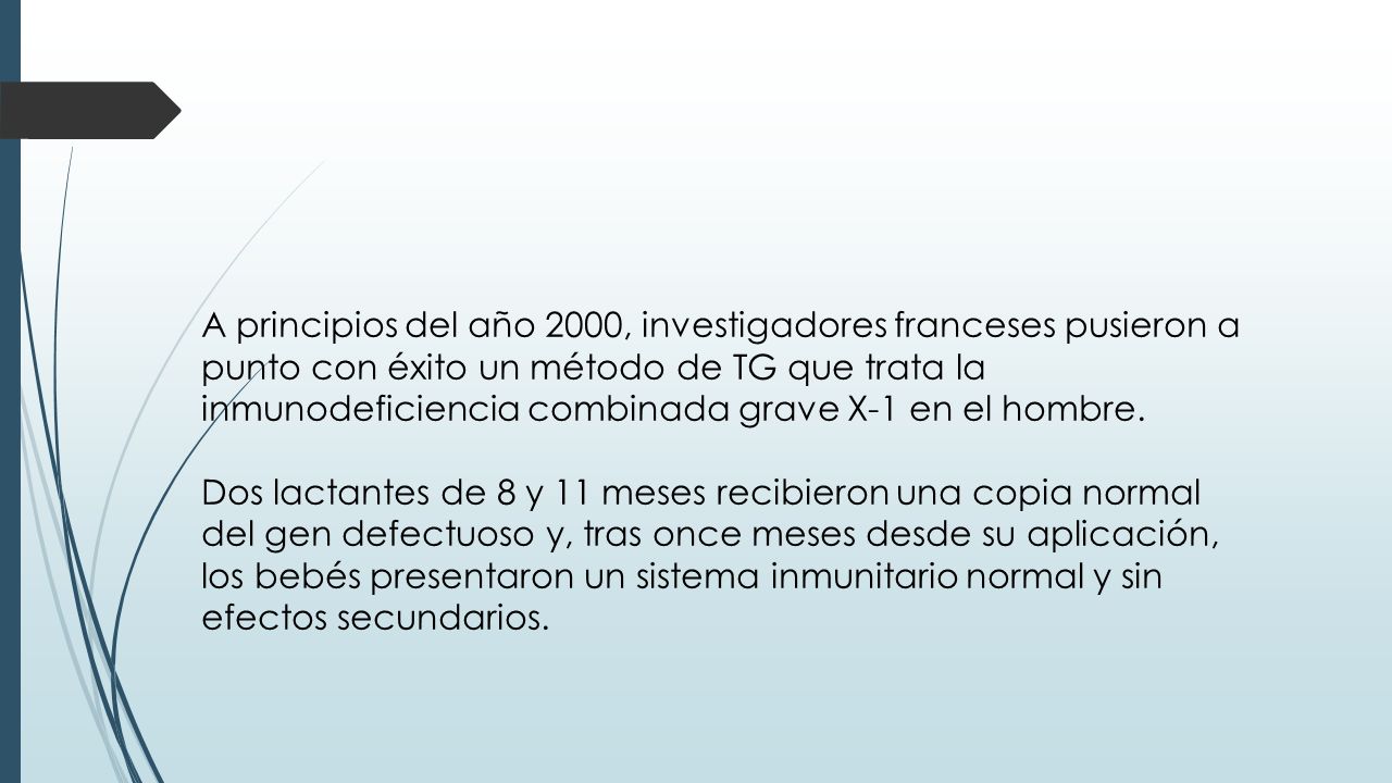 A principios del año 2000, investigadores franceses pusieron a punto con éxito un método de TG que trata la inmunodeficiencia combinada grave X-1 en el hombre.
