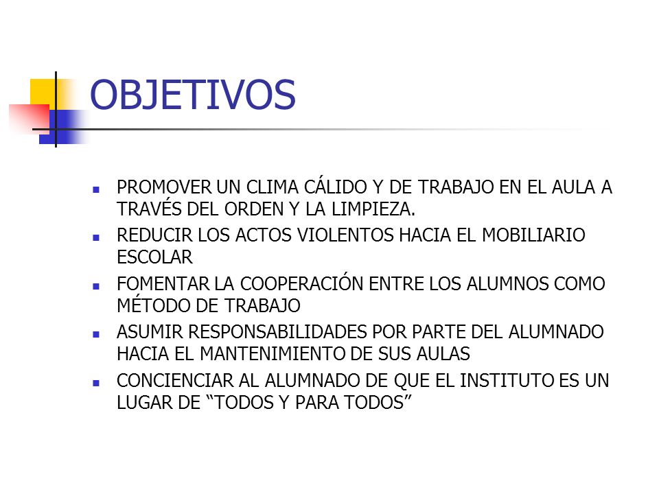 OBJETIVOS PROMOVER UN CLIMA CÁLIDO Y DE TRABAJO EN EL AULA A TRAVÉS DEL ORDEN Y LA LIMPIEZA. REDUCIR LOS ACTOS VIOLENTOS HACIA EL MOBILIARIO ESCOLAR.