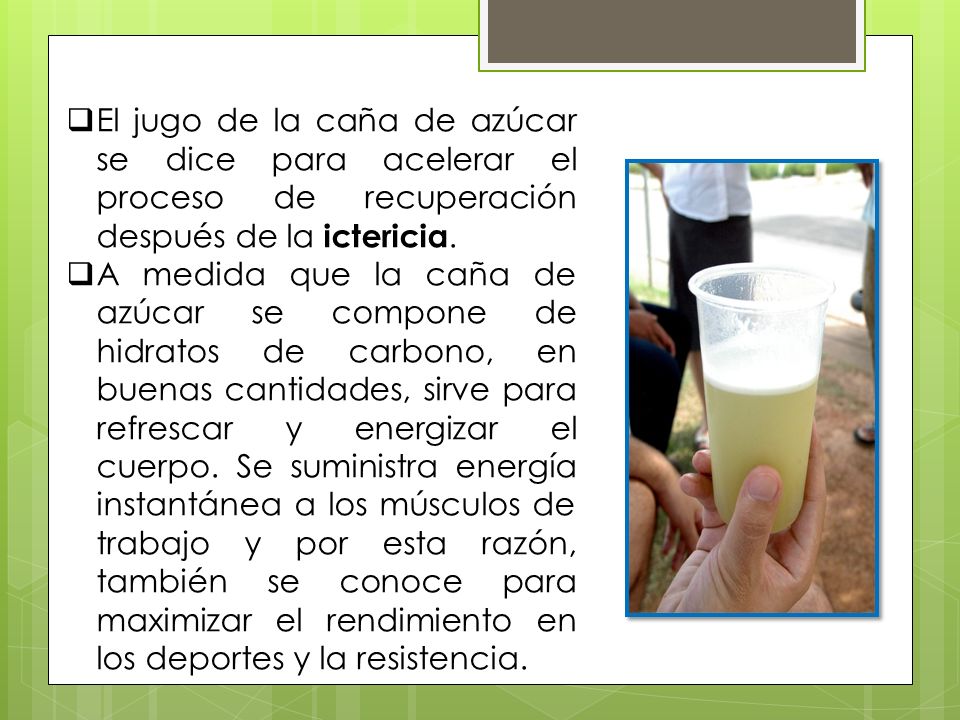 El jugo de la caña de azúcar se dice para acelerar el proceso de recuperación después de la ictericia.