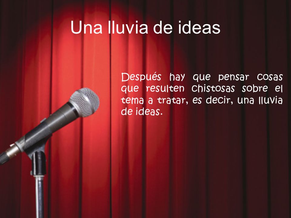 Una lluvia de ideas Después hay que pensar cosas que resulten chistosas sobre el tema a tratar, es decir, una lluvia de ideas.