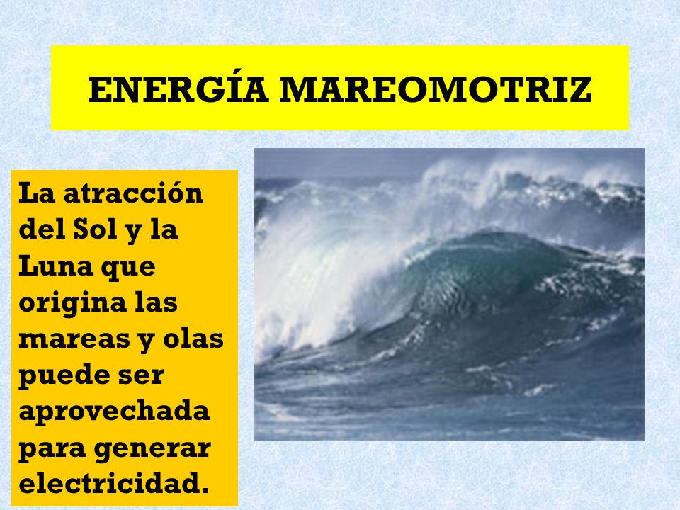 ENERGÍA MAREOMOTRIZ La atracción del Sol y la Luna que origina las mareas y olas puede ser aprovechada para generar electricidad.