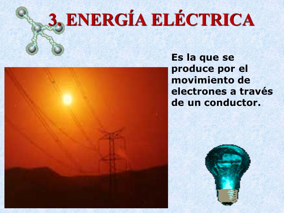 3. ENERGÍA ELÉCTRICA Es la que se produce por el movimiento de electrones a través de un conductor.