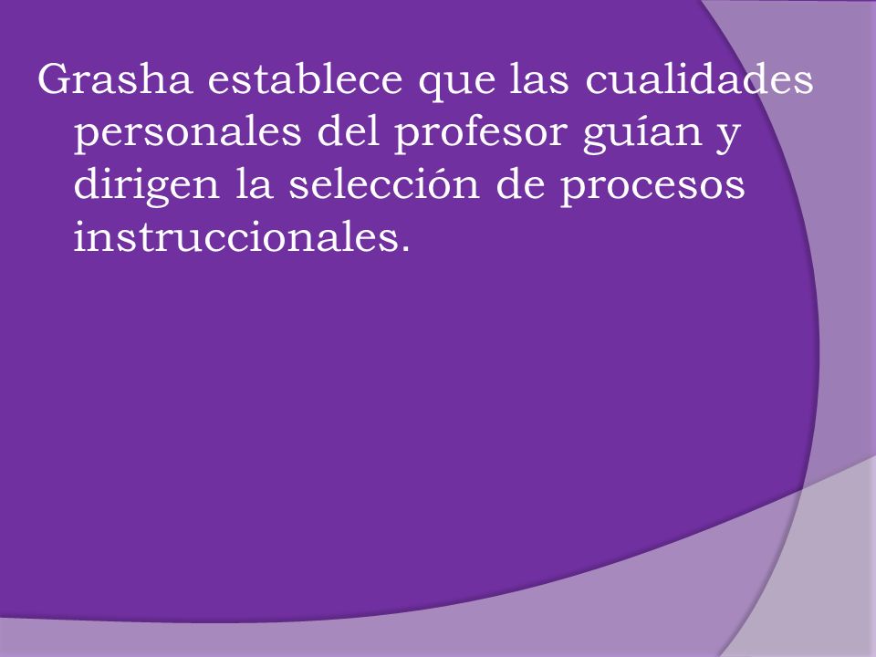 Grasha establece que las cualidades personales del profesor guían y dirigen la selección de procesos instruccionales.