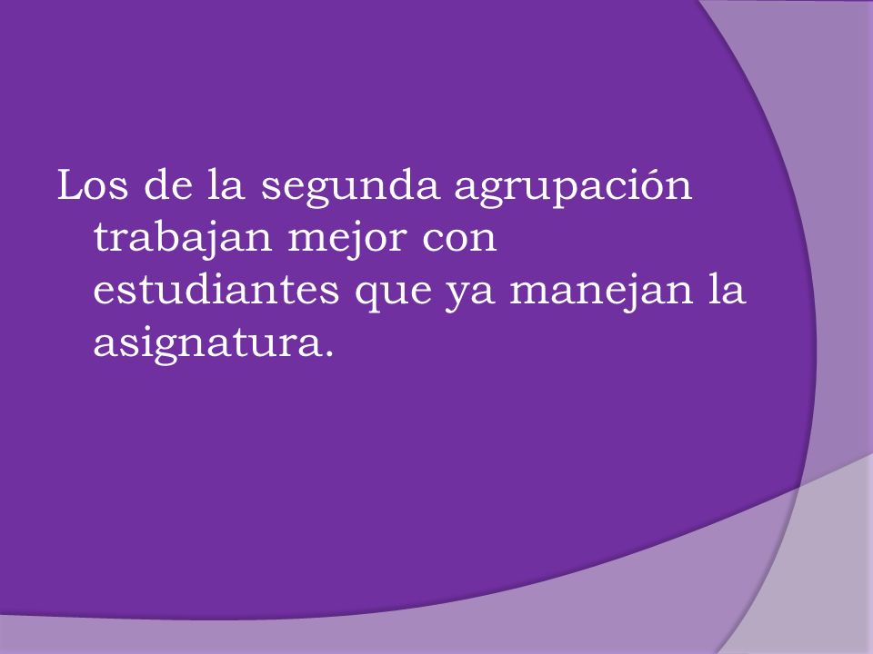 Los de la segunda agrupación trabajan mejor con estudiantes que ya manejan la asignatura.