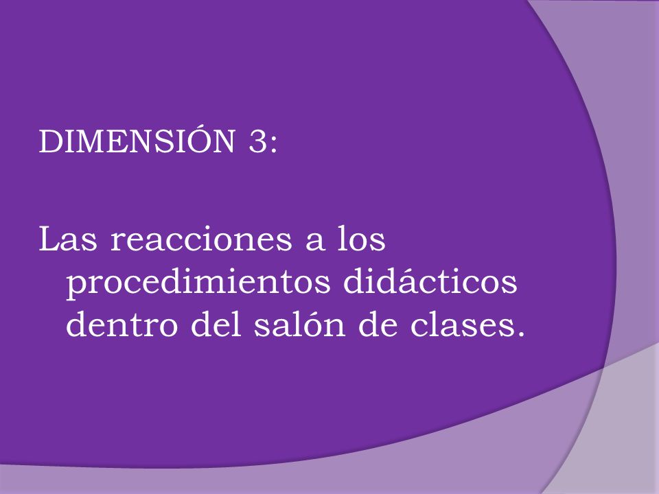 DIMENSIÓN 3: Las reacciones a los procedimientos didácticos dentro del salón de clases.