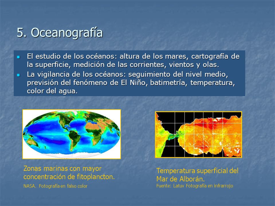 5. Oceanografía El estudio de los océanos: altura de los mares, cartografía de la superficie, medición de las corrientes, vientos y olas.