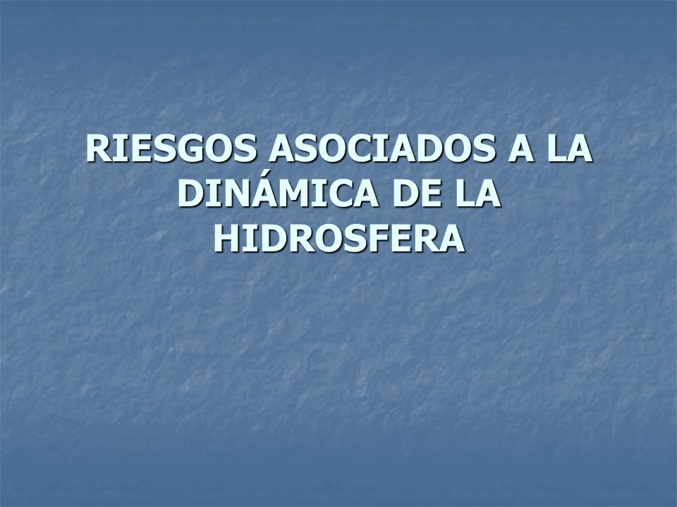 RIESGOS ASOCIADOS A LA DINÁMICA DE LA HIDROSFERA