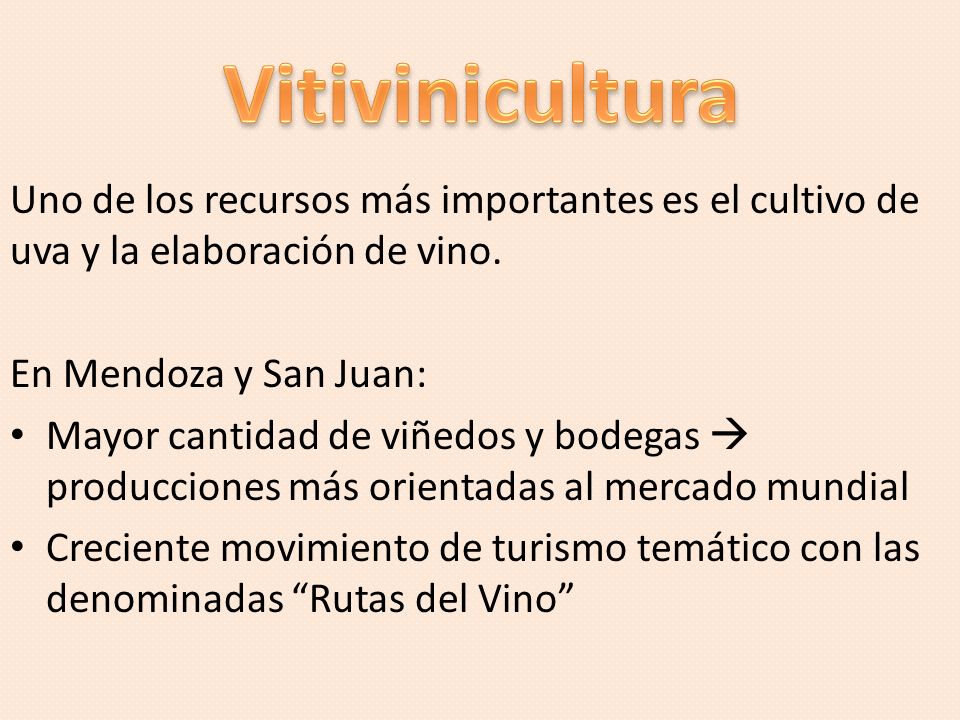 Vitivinicultura Uno de los recursos más importantes es el cultivo de uva y la elaboración de vino. En Mendoza y San Juan: