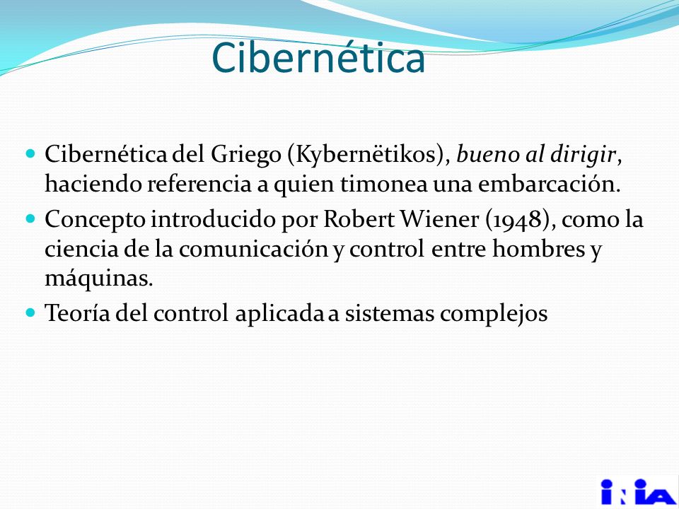 Cibernética Cibernética del Griego (Kybernëtikos), bueno al dirigir, haciendo referencia a quien timonea una embarcación.