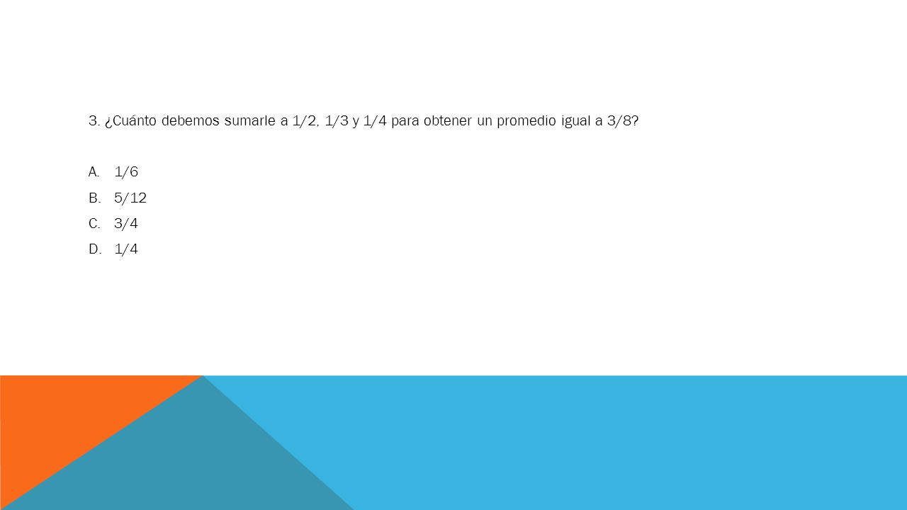 3. ¿Cuánto debemos sumarle a 1/2, 1/3 y 1/4 para obtener un promedio igual a 3/8