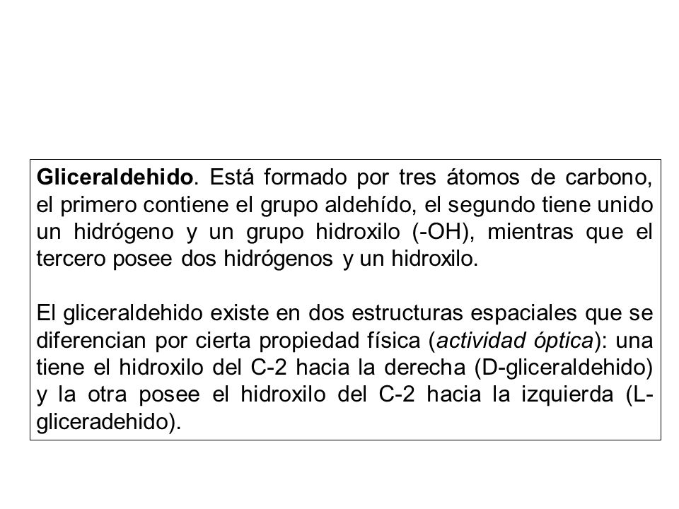Gliceraldehido. Está formado por tres átomos de carbono, el primero contiene el grupo aldehído, el segundo tiene unido un hidrógeno y un grupo hidroxilo (-OH), mientras que el tercero posee dos hidrógenos y un hidroxilo.