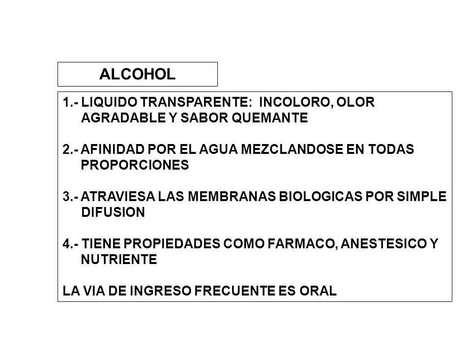 ALCOHOL 1.- LIQUIDO TRANSPARENTE: INCOLORO, OLOR AGRADABLE Y SABOR QUEMANTE. 2.- AFINIDAD POR EL AGUA MEZCLANDOSE EN TODAS.