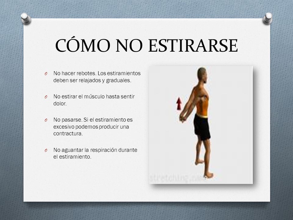 CÓMO NO ESTIRARSE No hacer rebotes. Los estiramientos deben ser relajados y graduales. No estirar el músculo hasta sentir dolor.
