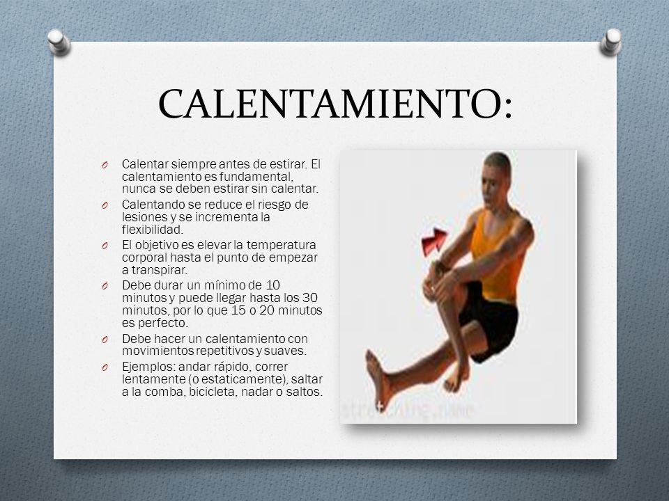 CALENTAMIENTO: Calentar siempre antes de estirar. El calentamiento es fundamental, nunca se deben estirar sin calentar.