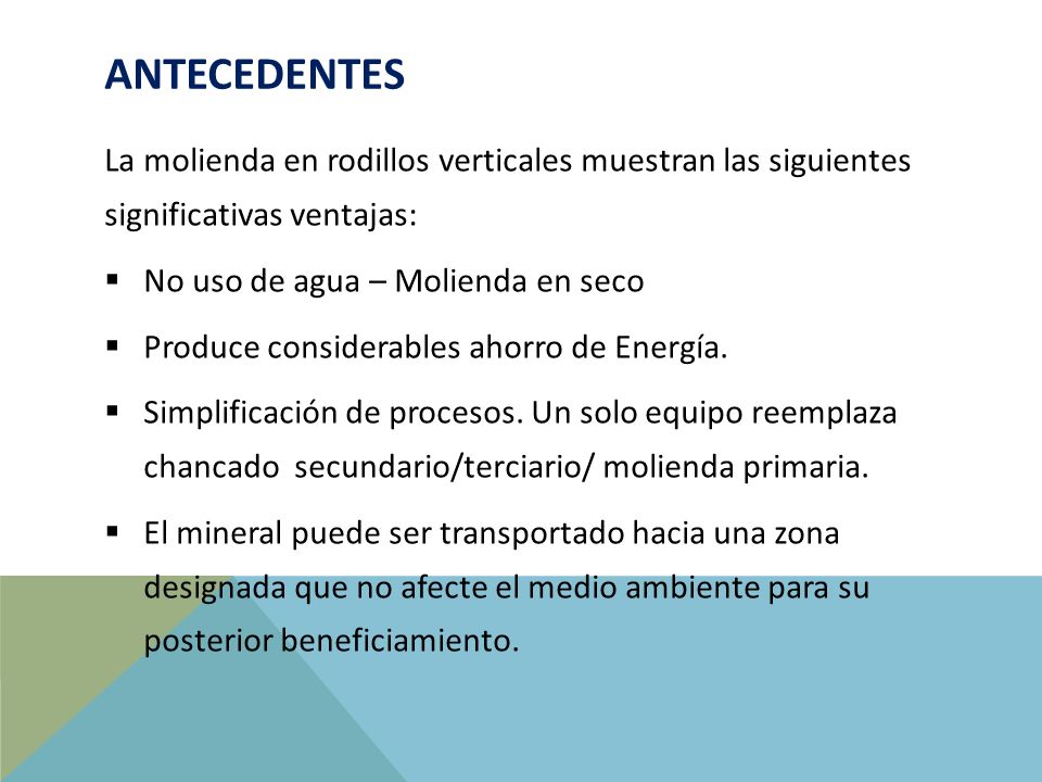 Antecedentes La molienda en rodillos verticales muestran las siguientes significativas ventajas: No uso de agua – Molienda en seco.