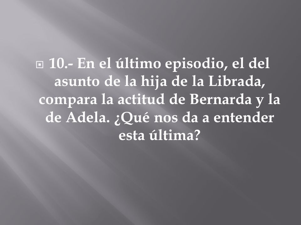 10.- En el último episodio, el del asunto de la hija de la Librada, compara la actitud de Bernarda y la de Adela.