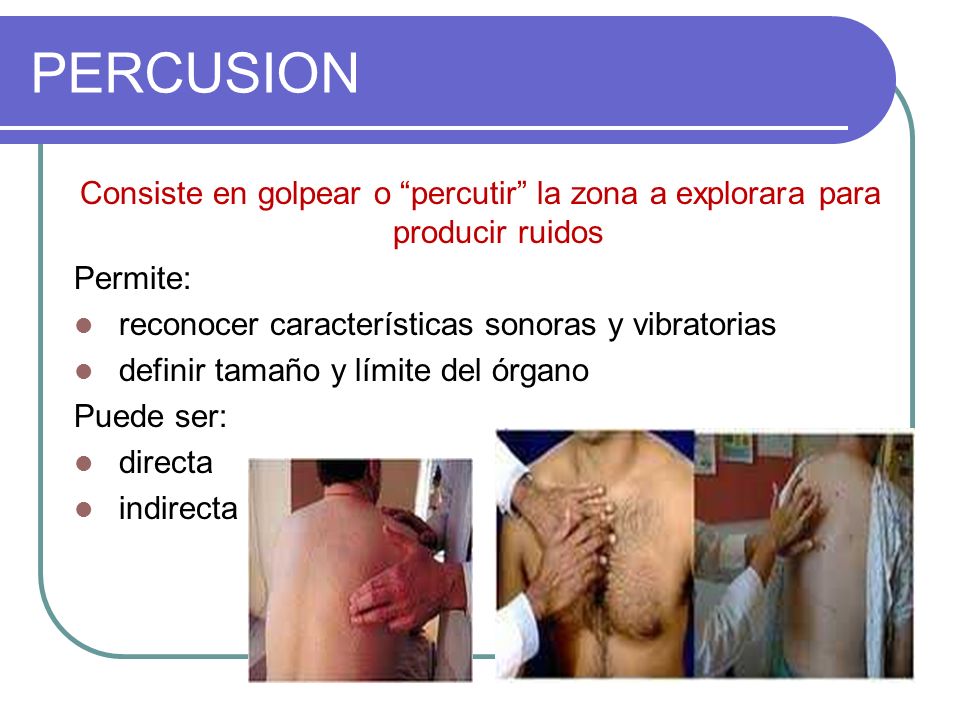 PERCUSION Consiste en golpear o percutir la zona a explorara para producir ruidos. Permite: reconocer características sonoras y vibratorias.