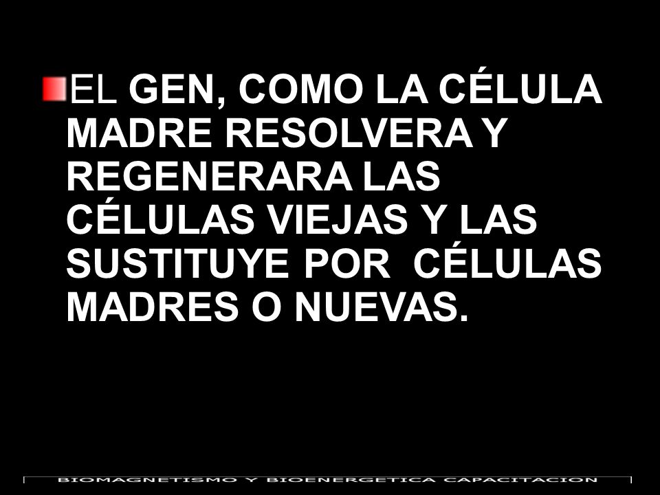 EL GEN, COMO LA CÉLULA MADRE RESOLVERA Y REGENERARA LAS CÉLULAS VIEJAS Y LAS SUSTITUYE POR CÉLULAS MADRES O NUEVAS.