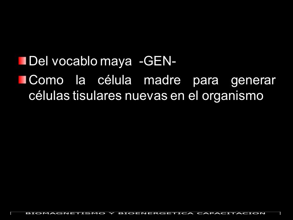 Del vocablo maya -GEN- Como la célula madre para generar células tisulares nuevas en el organismo