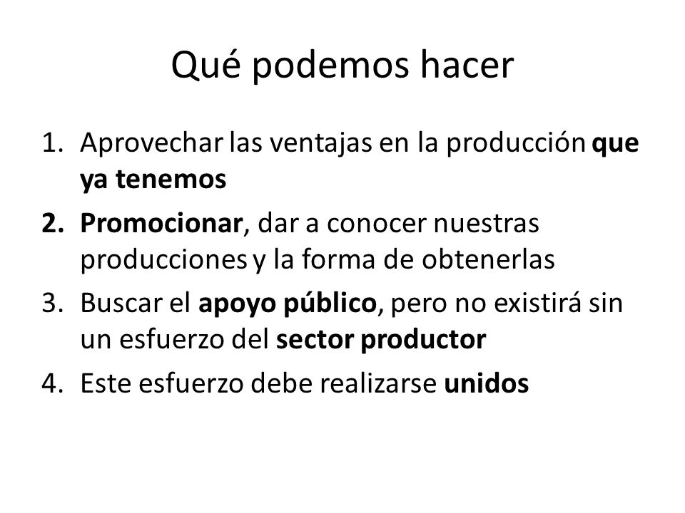 Qué podemos hacer Aprovechar las ventajas en la producción que ya tenemos. Promocionar, dar a conocer nuestras producciones y la forma de obtenerlas.