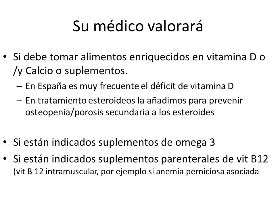 Su médico valorará Si debe tomar alimentos enriquecidos en vitamina D o /y Calcio o suplementos. En España es muy frecuente el déficit de vitamina D.