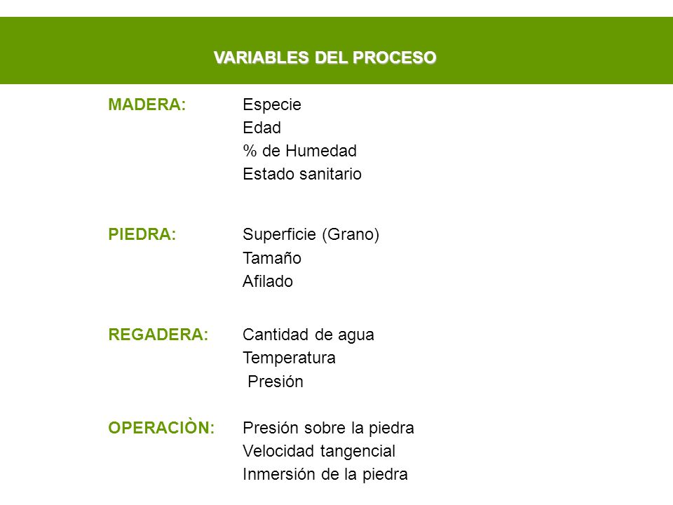 VARIABLES DEL PROCESO MADERA: Especie. Edad. % de Humedad. Estado sanitario. PIEDRA: Superficie (Grano)