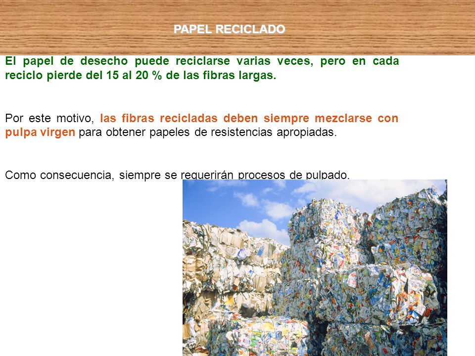 PAPEL RECICLADO El papel de desecho puede reciclarse varias veces, pero en cada reciclo pierde del 15 al 20 % de las fibras largas.