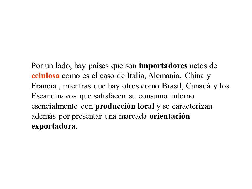 Por un lado, hay países que son importadores netos de celulosa como es el caso de Italia, Alemania, China y Francia , mientras que hay otros como Brasil, Canadá y los Escandinavos que satisfacen su consumo interno esencialmente con producción local y se caracterizan además por presentar una marcada orientación exportadora.