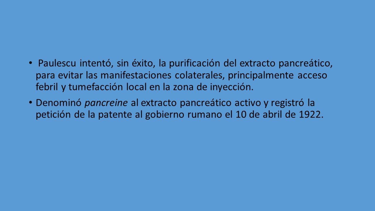 Paulescu intentó, sin éxito, la purificación del extracto pancreático, para evitar las manifestaciones colaterales, principalmente acceso febril y tumefacción local en la zona de inyección.