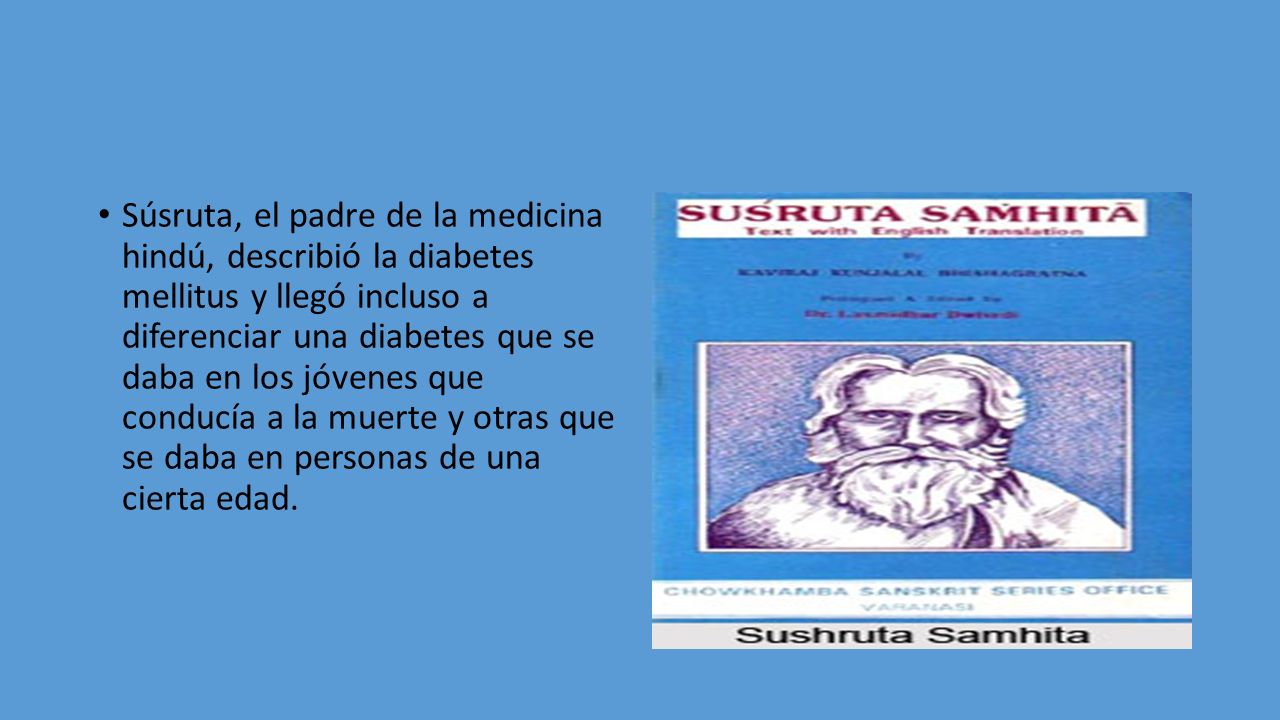 Súsruta, el padre de la medicina hindú, describió la diabetes mellitus y llegó incluso a diferenciar una diabetes que se daba en los jóvenes que conducía a la muerte y otras que se daba en personas de una cierta edad.