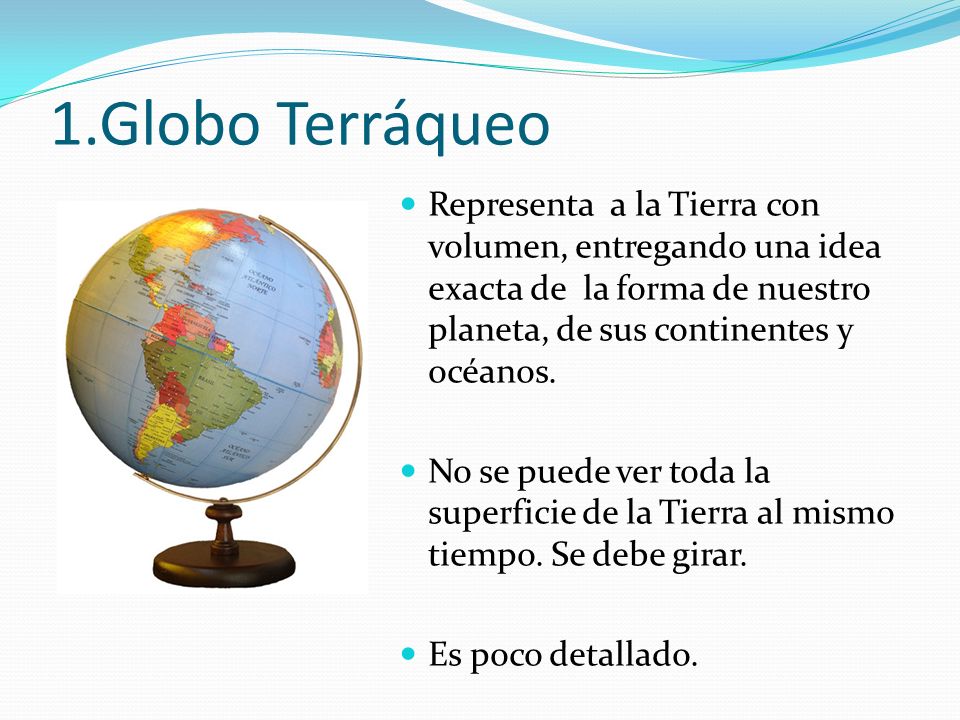 1.Globo Terráqueo Representa a la Tierra con volumen, entregando una idea exacta de la forma de nuestro planeta, de sus continentes y océanos.