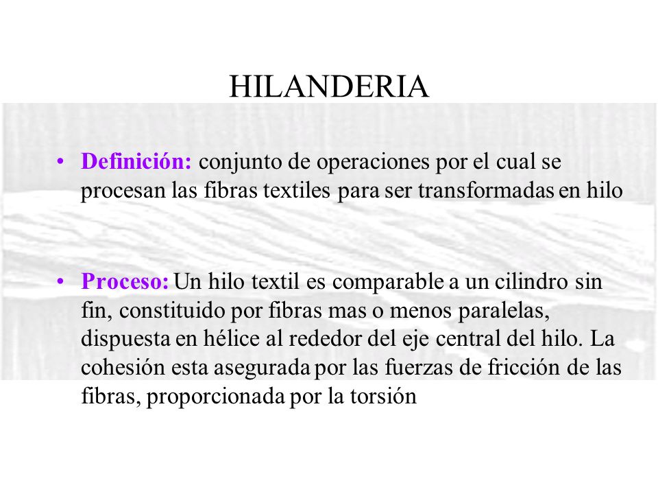 HILANDERIA Definición: conjunto de operaciones por el cual se procesan las fibras textiles para ser transformadas en hilo.