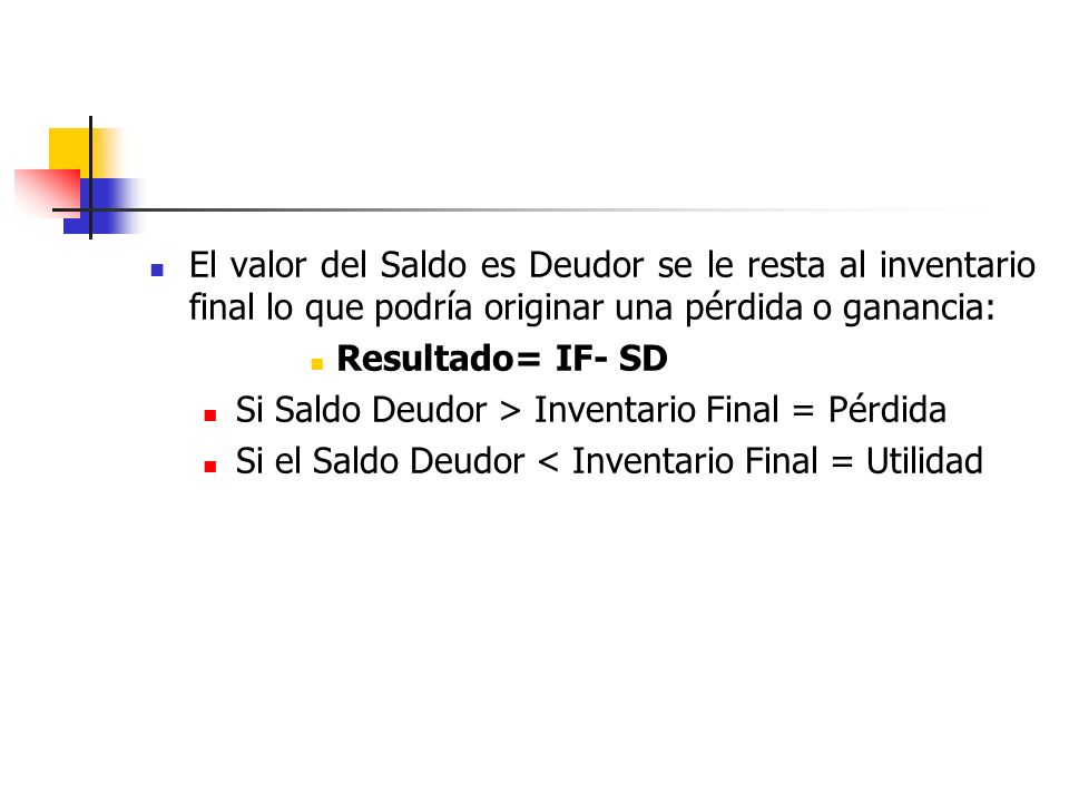 El valor del Saldo es Deudor se le resta al inventario final lo que podría originar una pérdida o ganancia: