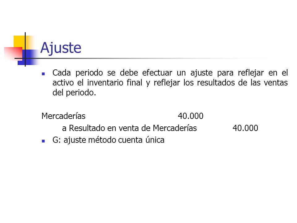 Ajuste Cada periodo se debe efectuar un ajuste para reflejar en el activo el inventario final y reflejar los resultados de las ventas del periodo.