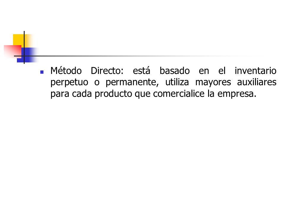 Método Directo: está basado en el inventario perpetuo o permanente, utiliza mayores auxiliares para cada producto que comercialice la empresa.