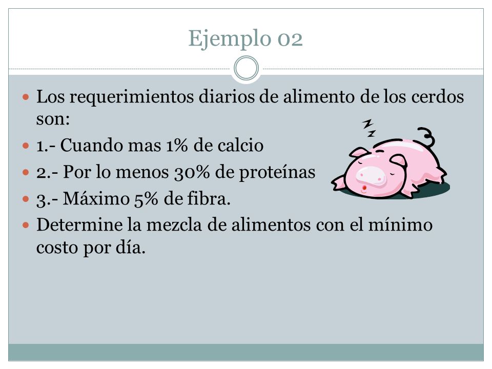 Ejemplo 02 Los requerimientos diarios de alimento de los cerdos son: