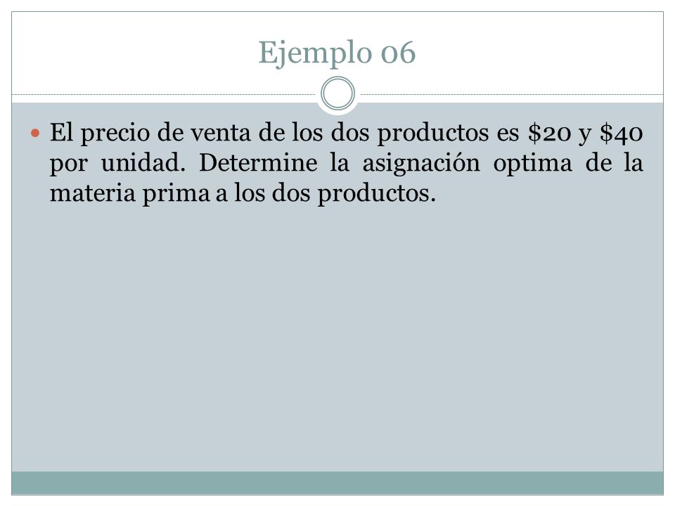 Ejemplo 06 El precio de venta de los dos productos es $20 y $40 por unidad.
