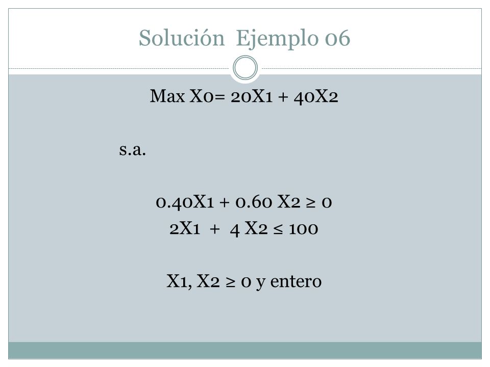Solución Ejemplo 06 Max X0= 20X1 + 40X2 s.a. 0.40X X2 ≥ 0