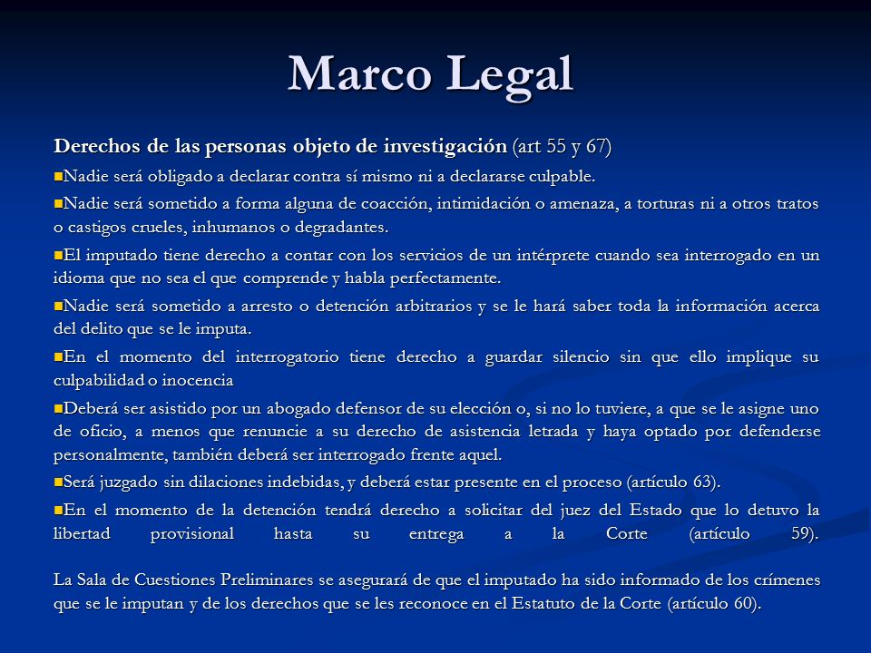 Marco Legal Derechos de las personas objeto de investigación (art 55 y 67) Nadie será obligado a declarar contra sí mismo ni a declararse culpable.